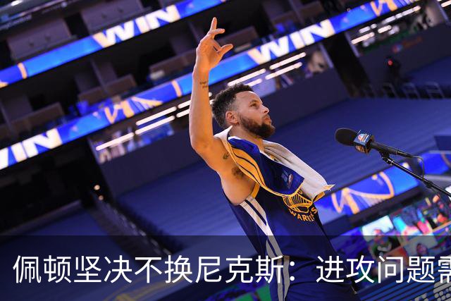 佩顿坚决不换尼克斯：进攻问题需整体改善