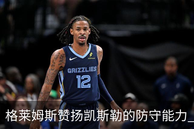 格莱姆斯赞扬凯斯勒的防守能力 增强了自身的防守压迫感
