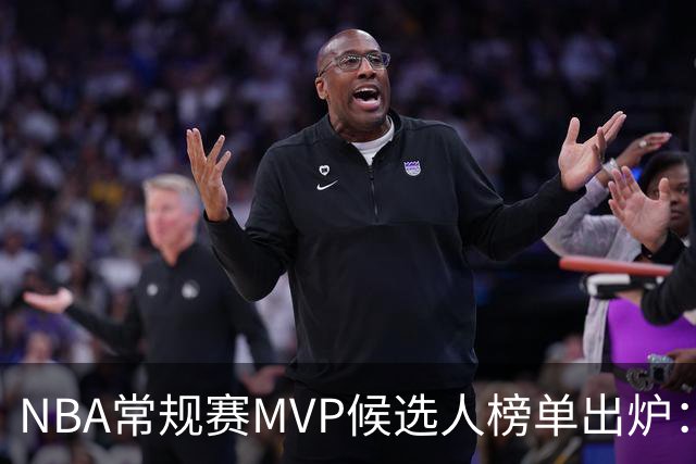 NBA常规赛MVP候选人榜单出炉：国际球星占据多数，76人未见身影
